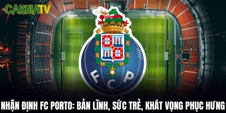 Nhận Định FC Porto: Bản Lĩnh, Sức Trẻ Và Khát Vọng Phục Hưng